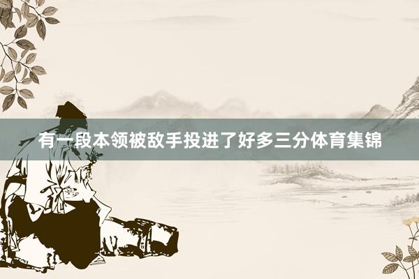 有一段本领被敌手投进了好多三分体育集锦