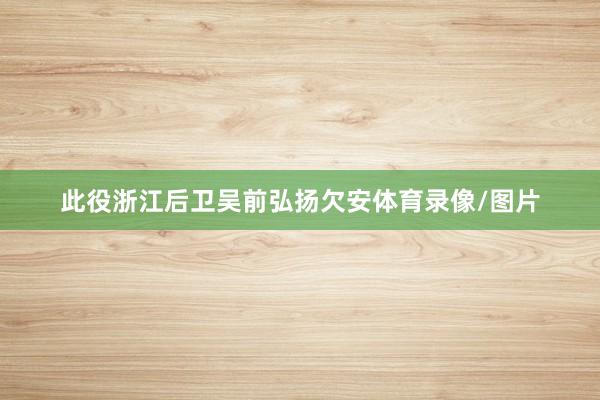 此役浙江后卫吴前弘扬欠安体育录像/图片