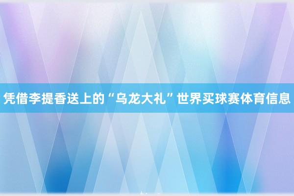 凭借李提香送上的“乌龙大礼”世界买球赛体育信息