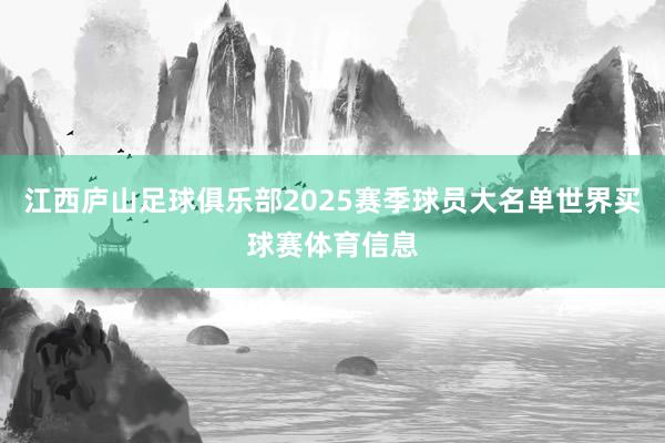 江西庐山足球俱乐部2025赛季球员大名单世界买球赛体育信息