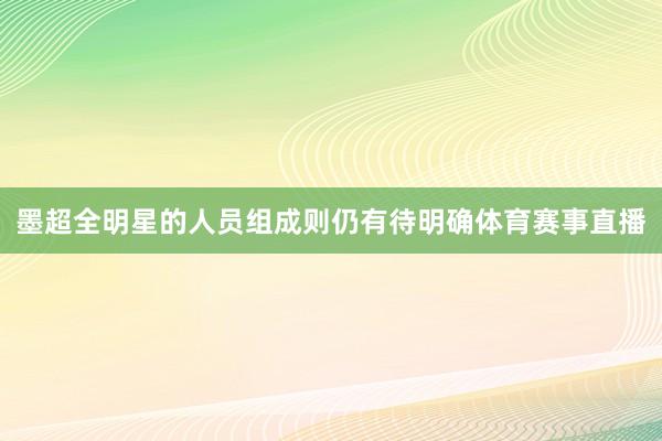 墨超全明星的人员组成则仍有待明确体育赛事直播