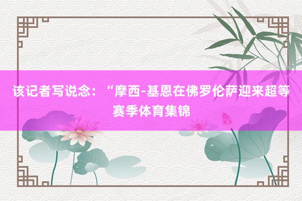 该记者写说念：“摩西-基恩在佛罗伦萨迎来超等赛季体育集锦