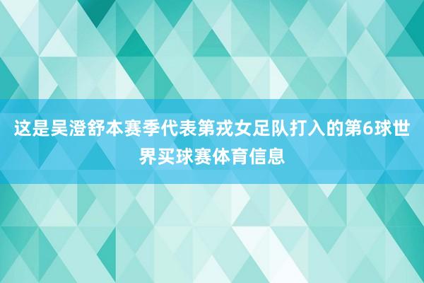 这是吴澄舒本赛季代表第戎女足队打入的第6球世界买球赛体育信息