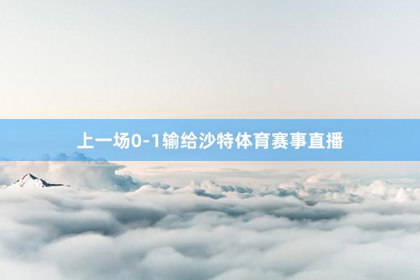 上一场0-1输给沙特体育赛事直播