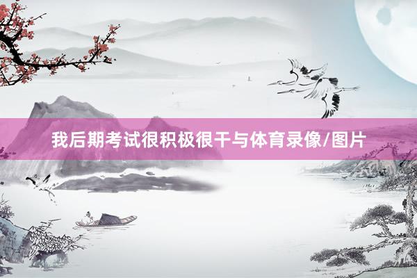 我后期考试很积极很干与体育录像/图片