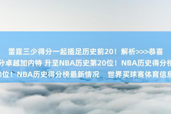 雷霆三少得分一起插足历史前20！解析>>>恭喜🤩威少生计总得分卓越加内特 升至NBA历史第20位！NBA历史得分榜最新情况    世界买球赛体育信息