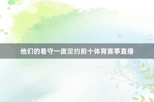 他们的看守一度定约前十体育赛事直播