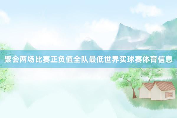 聚会两场比赛正负值全队最低世界买球赛体育信息
