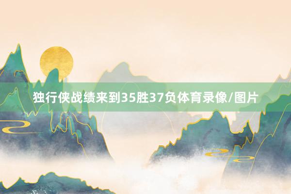 独行侠战绩来到35胜37负体育录像/图片