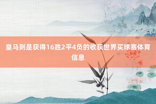 皇马则是获得16胜2平4负的收获世界买球赛体育信息