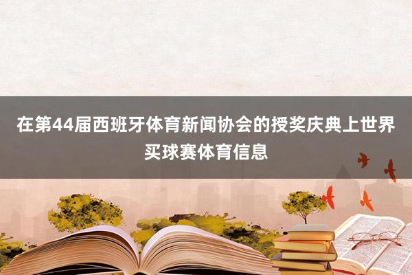 在第44届西班牙体育新闻协会的授奖庆典上世界买球赛体育信息