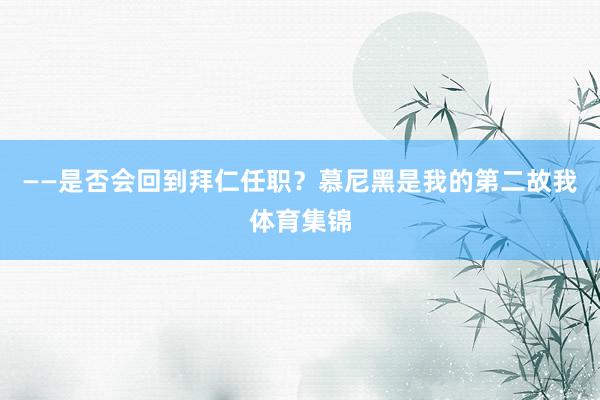 ——是否会回到拜仁任职？慕尼黑是我的第二故我体育集锦