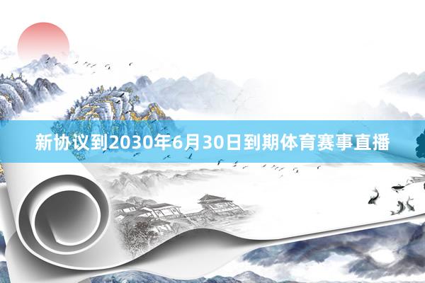 新协议到2030年6月30日到期体育赛事直播