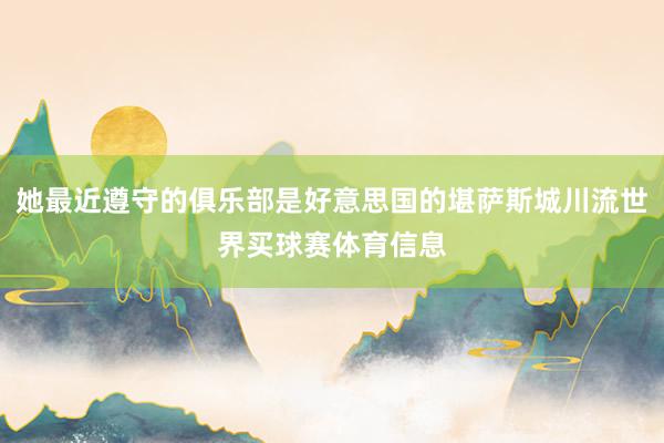 她最近遵守的俱乐部是好意思国的堪萨斯城川流世界买球赛体育信息