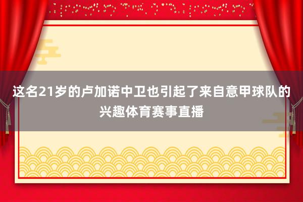 这名21岁的卢加诺中卫也引起了来自意甲球队的兴趣体育赛事直播