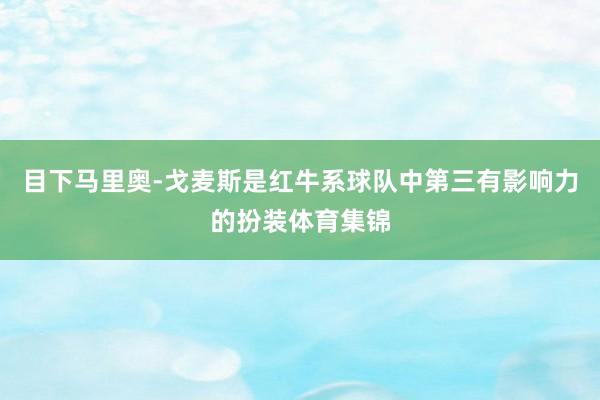 目下马里奥-戈麦斯是红牛系球队中第三有影响力的扮装体育集锦
