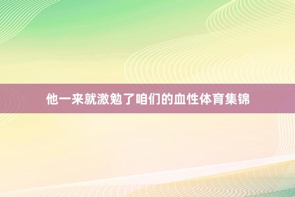 他一来就激勉了咱们的血性体育集锦