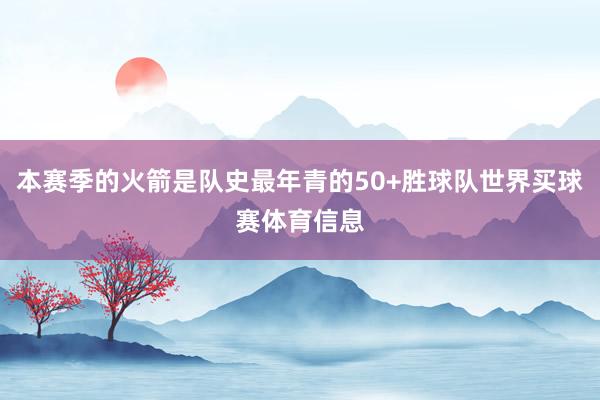本赛季的火箭是队史最年青的50+胜球队世界买球赛体育信息
