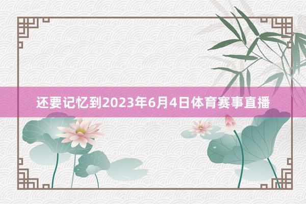 还要记忆到2023年6月4日体育赛事直播