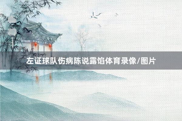 左证球队伤病陈说露馅体育录像/图片