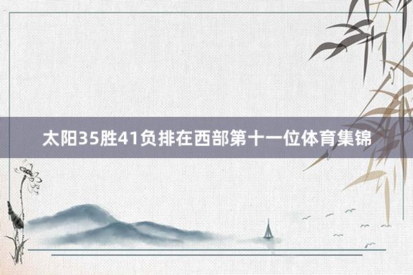 太阳35胜41负排在西部第十一位体育集锦