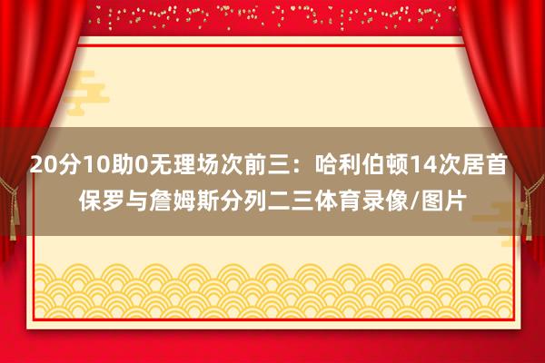 20分10助0无理场次前三：哈利伯顿14次居首 保罗与詹姆斯分列二三体育录像/图片