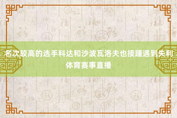 名次较高的选手科达和沙波瓦洛夫也接踵遇到失利体育赛事直播