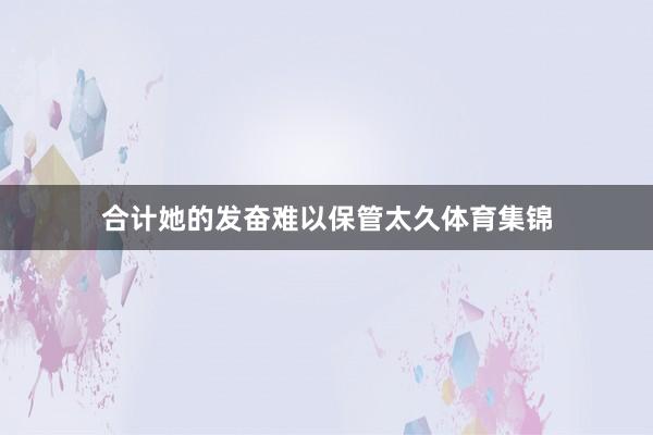 合计她的发奋难以保管太久体育集锦
