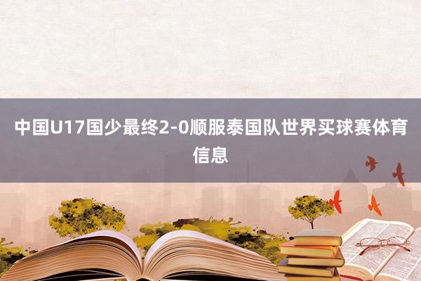 中国U17国少最终2-0顺服泰国队世界买球赛体育信息