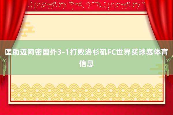 匡助迈阿密国外3-1打败洛杉矶FC世界买球赛体育信息