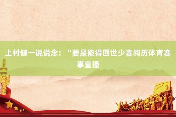 上村健一说说念：“要是能得回世少赛阅历体育赛事直播