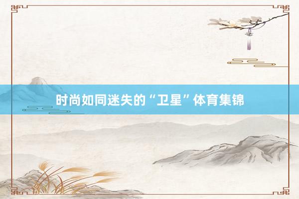 时尚如同迷失的“卫星”体育集锦