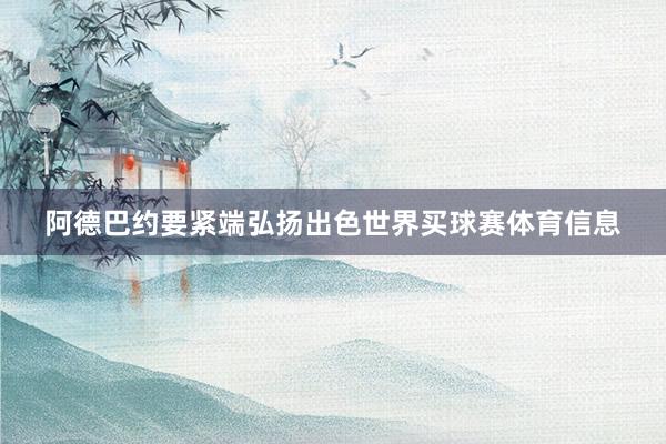 阿德巴约要紧端弘扬出色世界买球赛体育信息