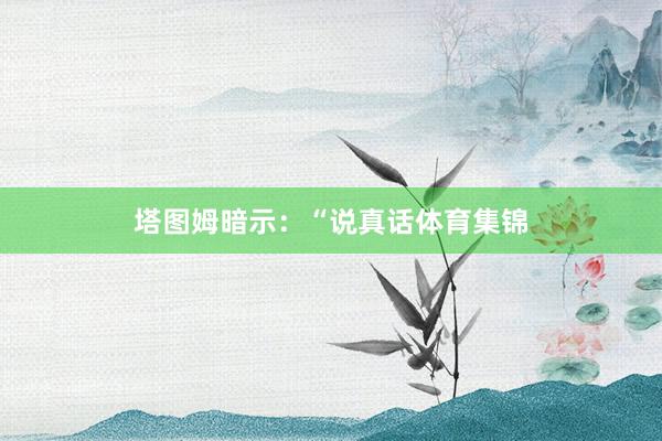 塔图姆暗示：“说真话体育集锦