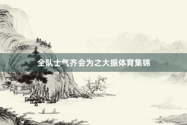全队士气齐会为之大振体育集锦