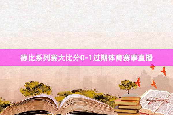 德比系列赛大比分0-1过期体育赛事直播