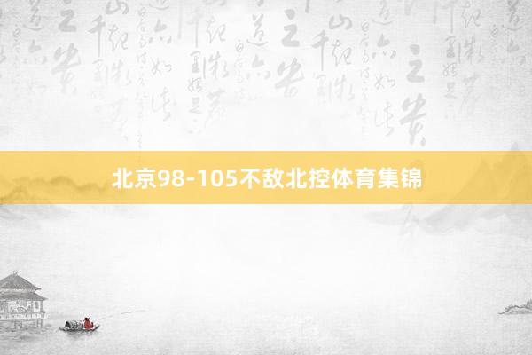 北京98-105不敌北控体育集锦