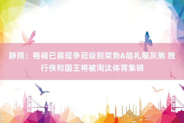 静雨：袼褙已展现争冠级别架势&能礼服灰熊 独行侠和国王将被淘汰体育集锦