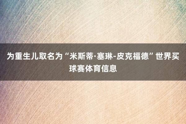 为重生儿取名为“米斯蒂·塞琳-皮克福德”世界买球赛体育信息