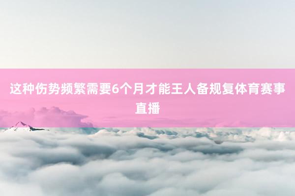 这种伤势频繁需要6个月才能王人备规复体育赛事直播