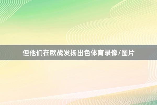 但他们在欧战发扬出色体育录像/图片