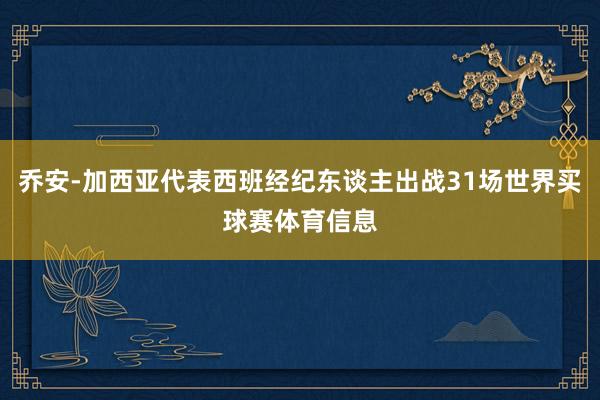 乔安-加西亚代表西班经纪东谈主出战31场世界买球赛体育信息