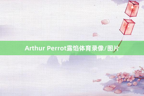 Arthur Perrot露馅体育录像/图片