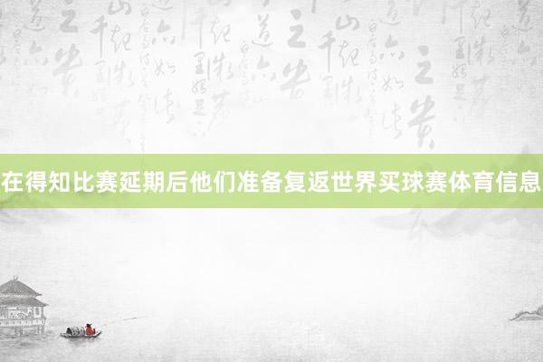 在得知比赛延期后他们准备复返世界买球赛体育信息