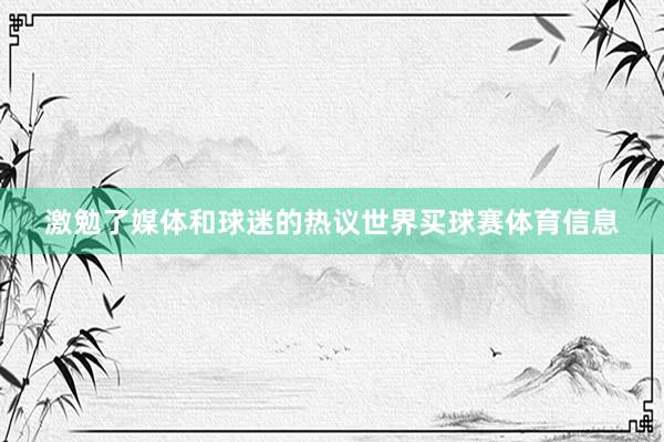 激勉了媒体和球迷的热议世界买球赛体育信息