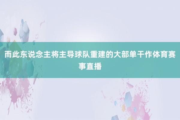 而此东说念主将主导球队重建的大部单干作体育赛事直播