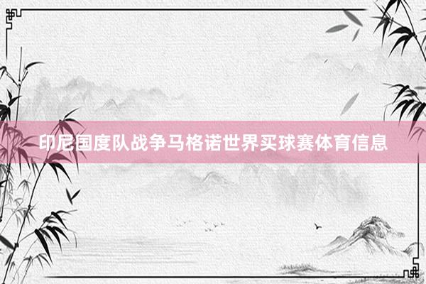 印尼国度队战争马格诺世界买球赛体育信息