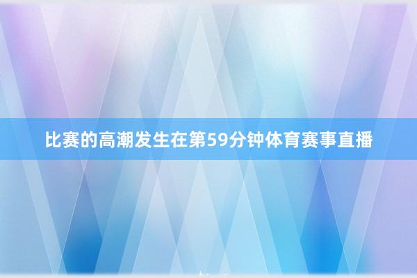 比赛的高潮发生在第59分钟体育赛事直播