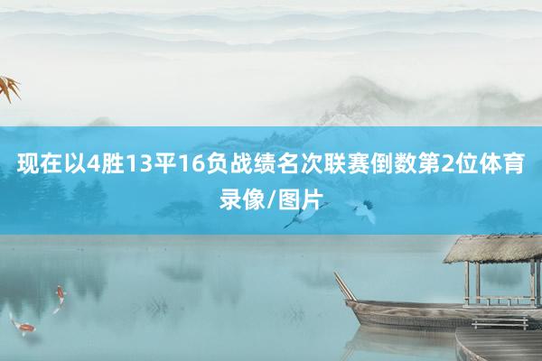 现在以4胜13平16负战绩名次联赛倒数第2位体育录像/图片