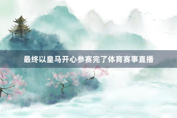 最终以皇马开心参赛完了体育赛事直播